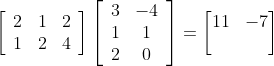 \left[\begin{array}{lll} 2 & 1 & 2 \\ 1 & 2 & 4 \end{array}\right]\left[\begin{array}{cc} 3 & -4 \\ 1 & 1 \\ 2 & 0 \end{array}\right]=\begin{bmatrix} 11 &-7 \\ & \end{bmatrix}