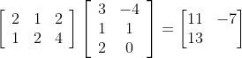 \left[\begin{array}{lll} 2 & 1 & 2 \\ 1 & 2 & 4 \end{array}\right]\left[\begin{array}{cc} 3 & -4 \\ 1 & 1 \\ 2 & 0 \end{array}\right]=\begin{bmatrix} 11 &-7 \\ 13& \end{bmatrix}