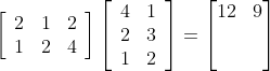 \left[\begin{array}{lll} 2 & 1 & 2 \\ 1 & 2 & 4 \end{array}\right]\left[\begin{array}{ll} 4 & 1 \\ 2 & 3 \\ 1 & 2 \end{array}\right]= \begin{bmatrix} 12 & 9\\ & \\ & \end{bmatrix}