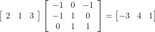 \left[\begin{array}{lll} 2 & 1 & 3 \end{array}\right]\left[\begin{array}{ccc} -1 & 0 & -1 \\ -1 & 1 & 0 \\ 0 & 1 & 1 \end{array}\right] = \begin{bmatrix} -3 & 4&1 \end{bmatrix}