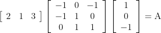 \left[\begin{array}{lll} 2 & 1 & 3 \end{array}\right]\left[\begin{array}{ccc} -1 & 0 & -1 \\ -1 & 1 & 0 \\ 0 & 1 & 1 \end{array}\right]\left[\begin{array}{c} 1 \\ 0 \\ -1 \end{array}\right]=\mathrm{A}