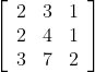 \left[\begin{array}{lll} 2 & 3 & 1 \\ 2 & 4 & 1 \\ 3 & 7 & 2 \end{array}\right]