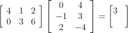 \left[\begin{array}{lll} 4 & 1 & 2 \\ 0 & 3 & 6 \end{array}\right]\left[\begin{array}{cc} 0 & 4 \\ -1 & 3 \\ 2 & -4 \end{array}\right] = \begin{bmatrix} 3 & \\ & \end{bmatrix}