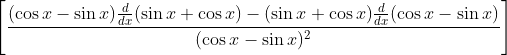\left[\frac{(\cos x-\sin x) \frac{d}{d x}(\sin x+\cos x)-(\sin x+\cos x) \frac{d}{d x}(\cos x-\sin x)}{(\cos x-\sin x)^{2}}\right]
