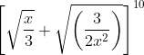 \left[\sqrt{\frac{x}{3}}+\sqrt{\left(\frac{3}{2 x^2}\right)}\right]^{10}
