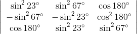 \left|\begin{array}{ccc} \sin ^{2} 23^{\circ} & \sin ^{2} 67^{\circ} & \cos 180^{\circ} \\ -\sin ^{2} 67^{\circ} & -\sin ^{2} 23^{\circ} & \cos ^{2} 180^{\circ} \\ \cos 180^{\circ} & \sin ^{2} 23^{\circ} & \sin ^{2} 67^{\circ} \end{array}\right|