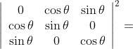 \left|\begin{array}{ccc} 0 & \cos \theta & \sin \theta \\ \cos \theta & \sin \theta & 0 \\ \sin \theta & 0 & \cos \theta \end{array}\right|^{2}=