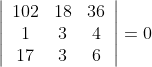 \left|\begin{array}{ccc} 102 & 18 & 36 \\ 1 & 3 & 4 \\ 17 & 3 & 6 \end{array}\right|=0