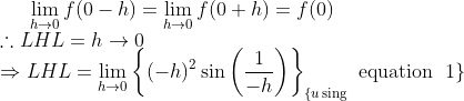 \lim _{h \rightarrow 0} f(0-h)=\lim _{h \rightarrow 0} f(0+h)=f(0) \\ \therefore L H L=h \rightarrow 0 \\ \Rightarrow L H L=\lim _{h \rightarrow 0}\left\{(-h)^{2} \sin \left(\frac{1}{-h}\right)\right\}_{\{u \operatorname{sing}} \text { equation } \left.1\right\}