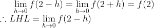 \lim _{h \rightarrow 0} f(2-h)=\lim _{h \rightarrow 0} f(2+h)=f(2) \\ \therefore L H L=\lim _{h \rightarrow 0} f(2-h)