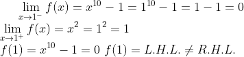 \lim_{x\rightarrow 1^-}f(x) = x^{10}-1 = 1^{10} - 1 = 1 - 1 = 0\\ \lim_{x\rightarrow 1^+}f(x) = x^2 = 1^2 = 1\\ f(1) = x^{10}-1 = 0\ f(1) = L.H.L. \neq R.H.L.
