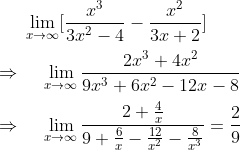 lim_x	o infty[fracx^33x^2-4-fracx^23x+2]\ \ Rightarrow hspace0.5cmlim_x	o inftyfrac2x^3+4x^29x^3+6x^2-12x-8\ \ Rightarrow hspace0.5cmlim_x	oinftyfrac2+frac4x9+frac6x-frac12x^2-frac8x^3=frac29