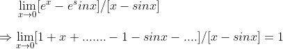lim_x	o0[e^x-e^sinx]/[x-sinx] \ \Rightarrow lim_x	o0 [1+x+....... -1-sinx-....]/[x-sinx]=1