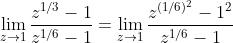 \lim_{z\rightarrow 1} \frac{z^{1/3}-1}{z^{1/6}-1}=\lim_{z\rightarrow 1} \frac{z^{(1/6)^2}-1^2}{z^{1/6}-1}
