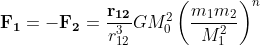 \mathbf{F_{1}}=\mathbf{-F_{2}}=\frac{\mathbf{r_{12}}}{r_{12}^{3}}GM_{0}^{2}\left ( \frac{m_{1}m_{2}}{M_{1}^{2}} \right )^{n}