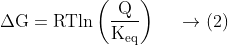 \mathrm{\Delta G = RT ln\left ( \frac{Q}{K_{eq}}\right )}\ \ \ \ \rightarrow (2)
