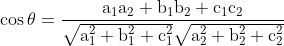 \mathrm{\cos\theta=\frac{a_1a_2+b_1b_2+c_1c_2}{\sqrt{a^2_1+b_1^2+c_1^2}\sqrt{a^2_2+b_2^2+c_2^2}}}