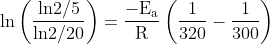 \mathrm{\ln \left (\frac{ln2/5}{ln2/20} \right )=\frac{-E_{a}}{R} \left (\frac{1}{320}-\frac{1}{300} \right )}