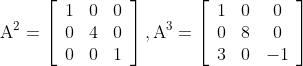 \mathrm{A}^{2}=\left[\begin{array}{lll} 1 & 0 & 0 \\ 0 & 4 & 0 \\ 0 & 0 & 1 \end{array}\right], \mathrm{A}^{3}=\left[\begin{array}{ccc} 1 & 0 & 0 \\ 0 & 8 & 0 \\ 3 & 0 & -1 \end{array}\right]