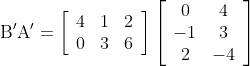\mathrm{B}^{\prime} \mathrm{A}^{\prime}=\left[\begin{array}{lll} 4 & 1 & 2 \\ 0 & 3 & 6 \end{array}\right]\left[\begin{array}{cc} 0 & 4 \\ -1 & 3 \\ 2 & -4 \end{array}\right]