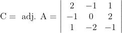 \mathrm{C}=\text { adj. } \mathrm{A}=\left|\begin{array}{ccc} 2 & -1 & 1 \\ -1 & 0 & 2 \\ 1 & -2 & -1 \end{array}\right|