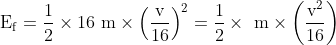 \mathrm{E}_{\mathrm{f}}=\frac{1}{2} \times 16 \mathrm{~m} \times\left(\frac{\mathrm{v}}{16}\right)^{2}=\frac{1}{2} \times \mathrm{~m} \times\left(\frac{\mathrm{v}^2}{16}\right)