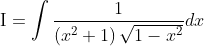 \mathrm{I}=\int \frac{1}{\left(x^{2}+1\right) \sqrt{1-x^{2}}} d x