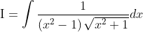 \mathrm{I}=\int \frac{1}{\left(x^{2}-1\right) \sqrt{x^{2}+1}} d x