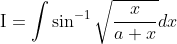 \mathrm{I}=\int \sin ^{-1} \sqrt{\frac{x}{a+x}} d x