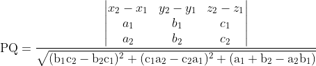 \mathrm{PQ=\frac{\begin{vmatrix} x_2-x_1 &y_2-y_1 &z_2-z_1 \\a_ 1 &b_1 &c_1 \\a_2 &b_2 &c_2 \end{vmatrix}}{\sqrt{(b_1c_2-b_2c_1)^2+(c_1a_2-c_2a_1)^2+(a_1+b_2-a_2b_1)}}}