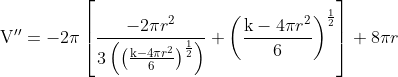 \mathrm{V}^{\prime \prime}=-2 \pi\left[\frac{-2 \pi r^{2}}{3\left(\left(\frac{\mathrm{k}-4 \pi r^{2}}{6}\right)^{\frac{1}{2}}\right)}+\left(\frac{\mathrm{k}-4 \pi r^{2}}{6}\right)^{\frac{1}{2}}\right]+8 \pi r