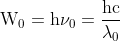 \mathrm{W_0 = h\nu_0 = \frac{hc}{\lambda_0}}