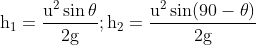 \mathrm{h_{1}=\frac{u^{2} \sin \theta}{2 g} ; h_{2}=\frac{u^{2} \sin (90-\theta)}{2 g}}\\