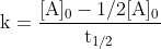 \mathrm{k=\frac{[\mathrm{A}]_{0}-1 / 2[\mathrm{A}]_{0}}{t_{1 / 2}}}