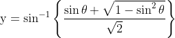 \mathrm{y}=\sin ^{-1}\left\{\frac{\sin \theta+\sqrt{1-\sin ^{2} \theta}}{\sqrt{2}}\right\}