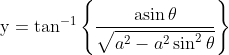 \mathrm{y}=\tan ^{-1}\left\{\frac{\operatorname{asin} \theta}{\sqrt{a^{2}-a^{2} \\\\\sin ^{2} \theta}}\right\}