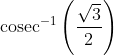 \operatorname{cosec}^{-1}\left ( \frac{\sqrt{3}}{2} \right )