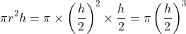 \pi r^2 h=\pi \times \left (\frac{h}{2} \right )^2 \times \frac{h}{2} =\pi \left (\frac{h}{2} \right )^3