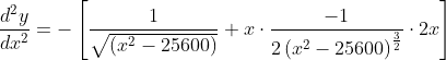 \qquad \begin{aligned} \frac{d^{2} y}{d x^{2}} &=-\left[\frac{1}{\sqrt{\left(x^{2}-25600\right)}}+x \cdot \frac{-1}{2\left(x^{2}-25600\right)^{\frac{3}{2}}} \cdot 2 x\right] \\ \end{aligned}