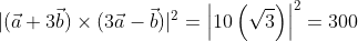 \qquad|(\vec{a}+3 \vec{b}) \times(3 \vec{a}-\vec{b})|^{2}=\left | 10\left ( \sqrt{3} \right ) \right |^{2}=300