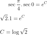 \sec \frac{\pi}{4} .\sec 0 = e^{C}\\ \\ \sqrt2.1= e^C\\ \\ C = \log \sqrt2