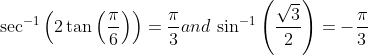\sec ^{-1}\left ( 2\tan \left ( \frac{\pi }{6} \right ) \right )= \frac{\pi }{3} and\: \sin ^{-1}\left ( \frac{\sqrt{3}}{2} \right ) = -\frac{\pi }{3}