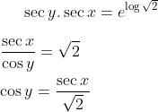\sec y.\sec x= e^{\log \sqrt 2}\\ \\ \frac{\sec x}{\cos y} = \sqrt 2\\ \\ \cos y = \frac{\sec x}{\sqrt 2}