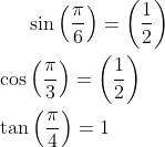 \sin \left ( \frac{\pi}{6} \right ) = \left ( \frac{1}{2} \right )\\ \\ \cos \left ( \frac{\pi}{3} \right ) = \left ( \frac{1}{2} \right )\\ \\ \tan \left ( \frac{\pi}{4} \right ) = 1