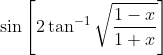 \sin \left[2 \tan ^{-1} \sqrt{\frac{1-x}{1+x}}\right]