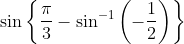 \sin \left\{\frac{\pi}{3}-\sin ^{-1}\left(-\frac{1}{2}\right)\right\}