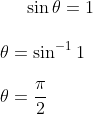 \sin \theta =1\\ \\ \theta =\sin^{-1}1\\ \\ \theta =\frac{\pi}{2}