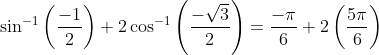 \sin ^{-1}\left ( \frac{-1}{2} \right )+2\cos ^{-1}\left ( \frac{-\sqrt{3}}{2} \right )=\frac{-\pi }{6}+2\left ( \frac{5\pi }{6} \right )