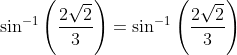 \sin ^{-1}\left ( \frac{2\sqrt{2}}{3} \right ) = \sin ^{-1}\left (\frac{2\sqrt{2}}{3} \right )