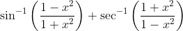 \sin ^{-1}\left(\frac{1-x^{2}}{1+x^{2}}\right)+\sec ^{-1}\left(\frac{1+x^{2}}{1-x^{2}}\right)